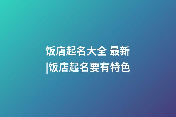 饭店起名大全 最新|饭店起名要有特色-第1张-店铺起名-玄机派